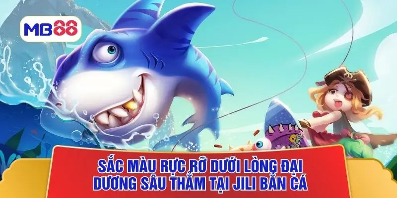 Sắc màu rực rỡ dưới lòng đại dương sâu thẳm tại Jili bắn cá
